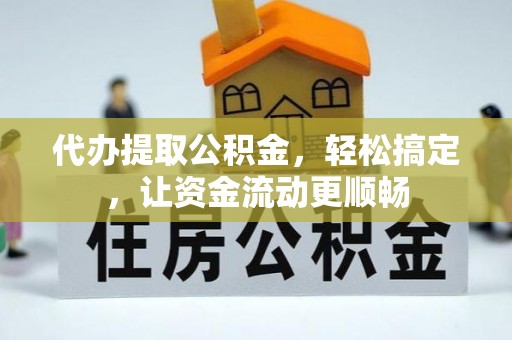 桂平代办提取公积金，轻松搞定，让资金流动更顺畅