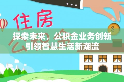 桂平探索未来，公积金业务创新引领智慧生活新潮流