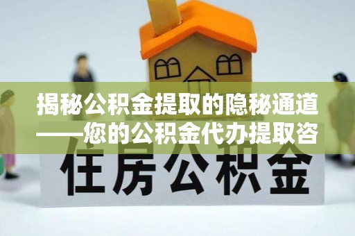 桂平揭秘公积金提取的隐秘通道——您的公积金代办提取咨询指南