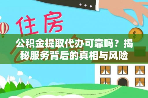桂平公积金提取代办可靠吗？揭秘服务背后的真相与风险