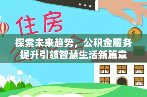 桂平探索未来趋势，公积金服务提升引领智慧生活新篇章