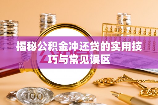 桂平揭秘公积金冲还贷的实用技巧与常见误区