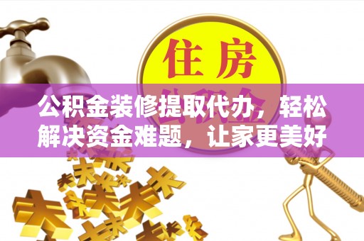 桂平公积金装修提取代办，轻松解决资金难题，让家更美好