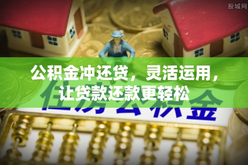 桂平公积金冲还贷，灵活运用，让贷款还款更轻松