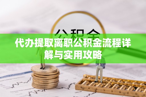 桂平代办提取离职公积金流程详解与实用攻略