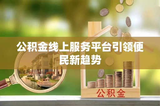 桂平公积金线上服务平台引领便民新趋势