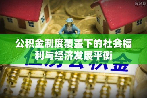 桂平公积金制度覆盖下的社会福利与经济发展平衡