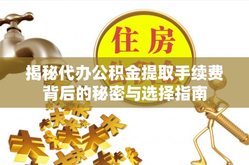 桂平揭秘代办公积金提取手续费背后的秘密与选择指南
