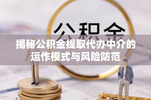 桂平揭秘公积金提取代办中介的运作模式与风险防范
