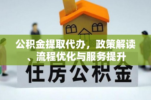 桂平公积金提取代办，政策解读、流程优化与服务提升
