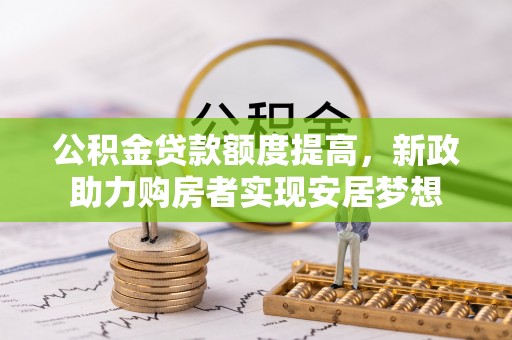 桂平公积金贷款额度提高，新政助力购房者实现安居梦想