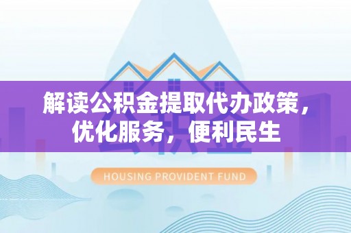 桂平解读公积金提取代办政策，优化服务，便利民生