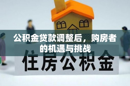桂平公积金贷款调整后，购房者的机遇与挑战
