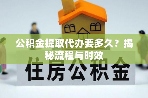 桂平公积金提取代办要多久？揭秘流程与时效