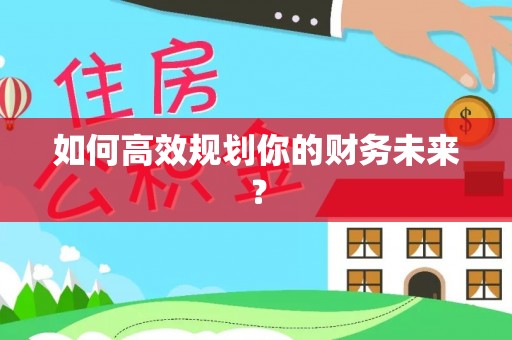 桂平如何高效规划你的财务未来？