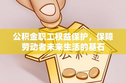 桂平公积金职工权益保护，保障劳动者未来生活的基石