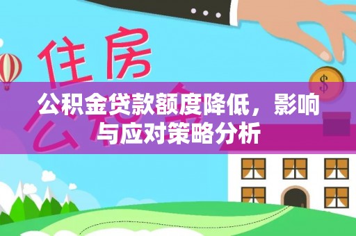 桂平公积金贷款额度降低，影响与应对策略分析