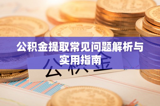 桂平公积金提取常见问题解析与实用指南