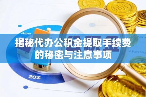 桂平揭秘代办公积金提取手续费的秘密与注意事项