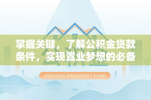 桂平掌握关键，了解公积金贷款条件，实现置业梦想的必备指南