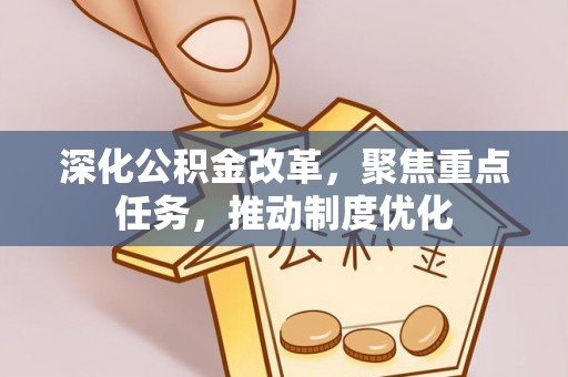 桂平深化公积金改革，聚焦重点任务，推动制度优化