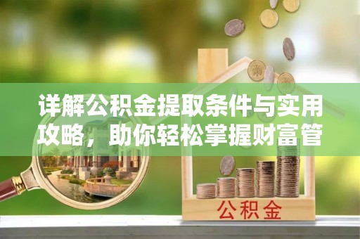 桂平详解公积金提取条件与实用攻略，助你轻松掌握财富管理之道