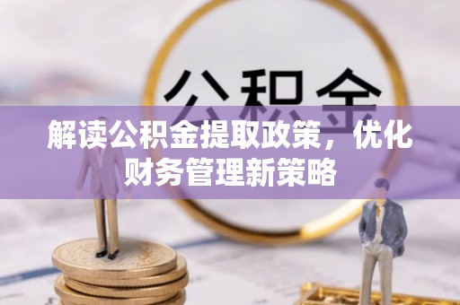桂平解读公积金提取政策，优化财务管理新策略