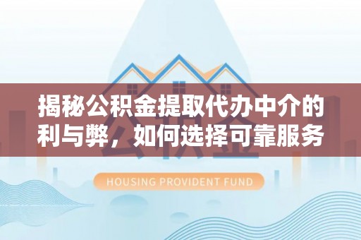 桂平揭秘公积金提取代办中介的利与弊，如何选择可靠服务？