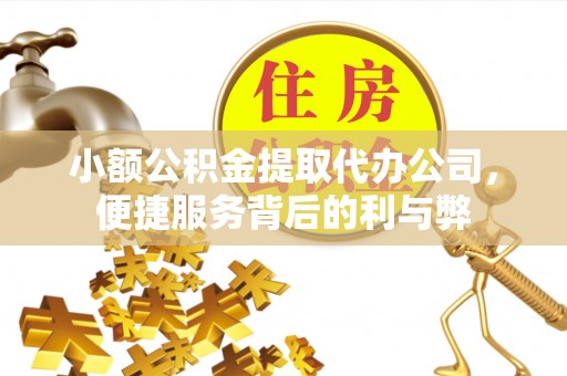 桂平小额公积金提取代办公司，便捷服务背后的利与弊