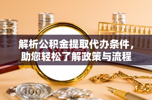 桂平解析公积金提取代办条件，助您轻松了解政策与流程