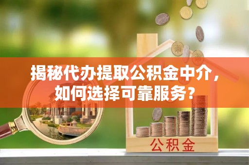 桂平揭秘代办提取公积金中介，如何选择可靠服务？