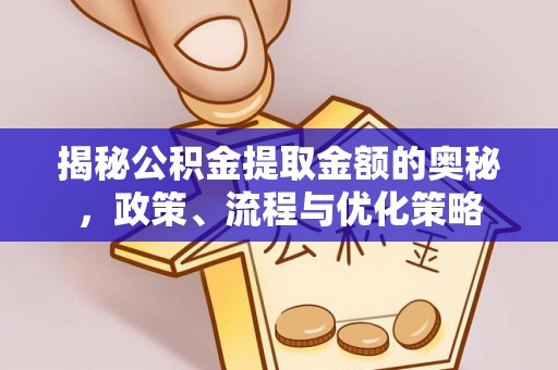 桂平揭秘公积金提取金额的奥秘，政策、流程与优化策略