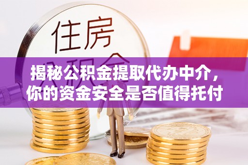 桂平揭秘公积金提取代办中介，你的资金安全是否值得托付？