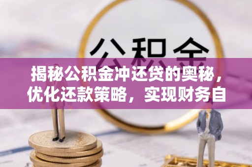 桂平揭秘公积金冲还贷的奥秘，优化还款策略，实现财务自由
