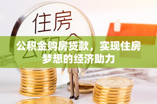 桂平公积金购房贷款，实现住房梦想的经济助力