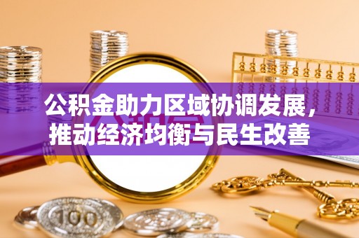 桂平公积金助力区域协调发展，推动经济均衡与民生改善