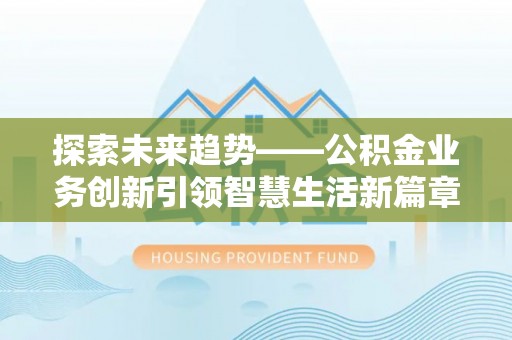 桂平探索未来趋势——公积金业务创新引领智慧生活新篇章