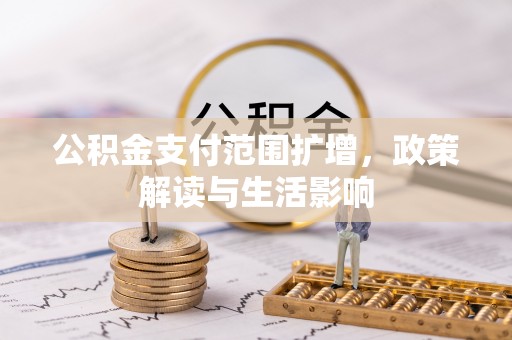 桂平公积金支付范围扩增，政策解读与生活影响