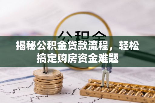 桂平揭秘公积金贷款流程，轻松搞定购房资金难题