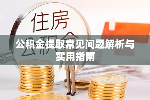 桂平公积金提取常见问题解析与实用指南