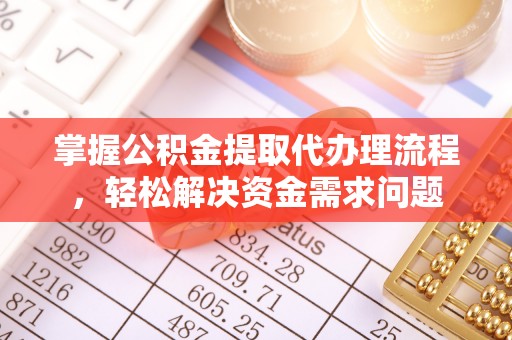 桂平掌握公积金提取代办理流程，轻松解决资金需求问题