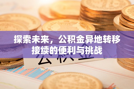 桂平探索未来，公积金异地转移接续的便利与挑战