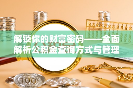 桂平解锁你的财富密码——全面解析公积金查询方式与管理技巧