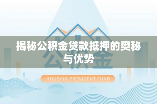 桂平揭秘公积金贷款抵押的奥秘与优势