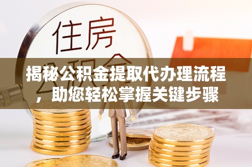 桂平揭秘公积金提取代办理流程，助您轻松掌握关键步骤