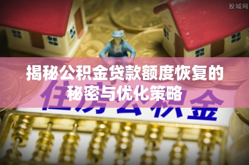 桂平揭秘公积金贷款额度恢复的秘密与优化策略
