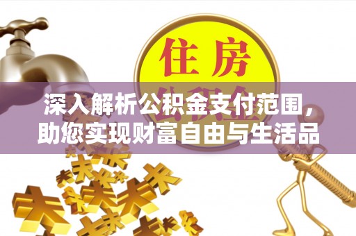 桂平深入解析公积金支付范围，助您实现财富自由与生活品质提升
