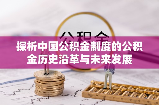 桂平探析中国公积金制度的公积金历史沿革与未来发展