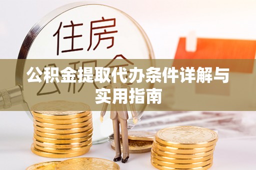 桂平公积金提取代办条件详解与实用指南