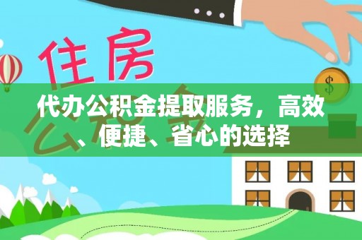 桂平代办公积金提取服务，高效、便捷、省心的选择